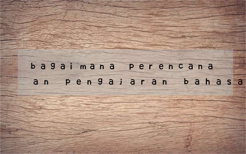 bagaimana perencanaan pengajaran bahasa inggris ang baik